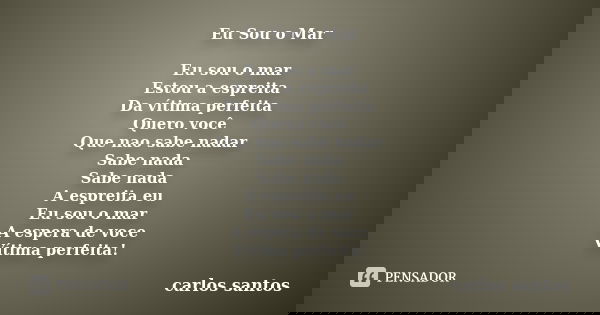 Eu Sou o Mar Eu sou o mar Estou a espreita Da vítima perfeita Quero você Que nao sabe nadar Sabe nada Sabe nada A espreita eu Eu sou o mar A espera de voce Víti... Frase de Carlos Santos.