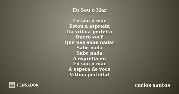 Eu Sou o Mar Eu sou o mar Estou a espreita Da vítima perfeita Quero você Que nao sabe nadar Sabe nada Sabe nada A espreita eu Eu sou o mar A espera de voce Víti... Frase de Carlos Santos.