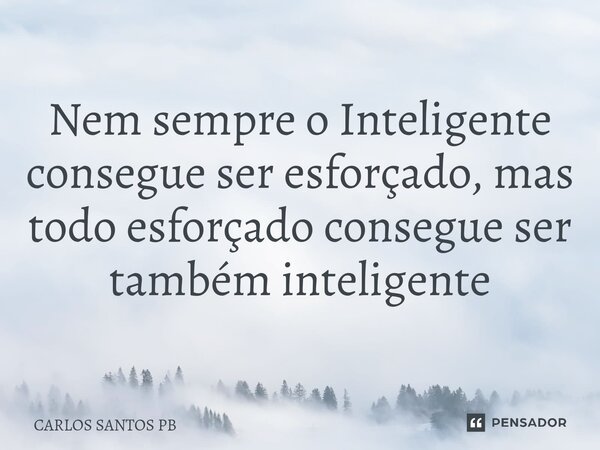 Nem sempre o Inteligente consegue ser esforçado, mas todo esforçado consegue ser também inteligente... Frase de CARLOS SANTOS PB.