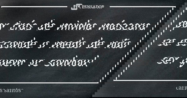 por trás de minha máscara se esconde o medo de não ser quem vc sonhou!... Frase de carlos santos.