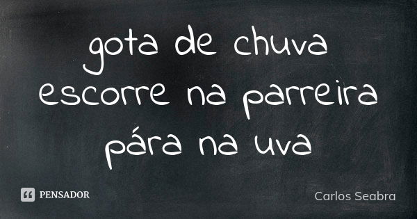 gota de chuva escorre na parreira pára na uva... Frase de Carlos Seabra.