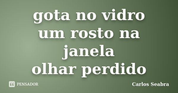 gota no vidro
um rosto na janela
olhar perdido... Frase de Carlos Seabra.