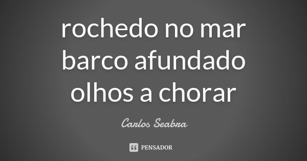 rochedo no mar
barco afundado
olhos a chorar... Frase de Carlos Seabra.