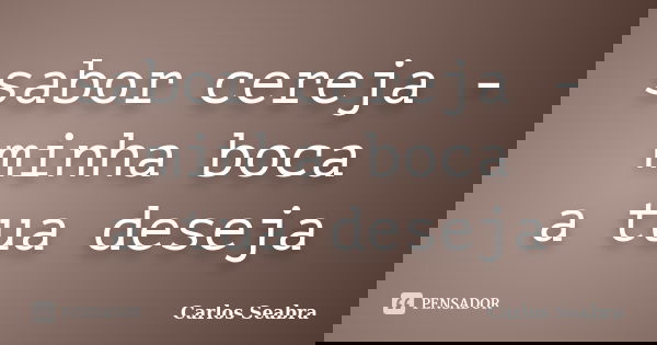 sabor cereja -
minha boca
a tua deseja... Frase de Carlos Seabra.