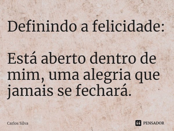 ⁠Definindo a felicidade:
Está aberto dentro de mim, uma alegria que jamais se fechará.... Frase de Carlos Silva.