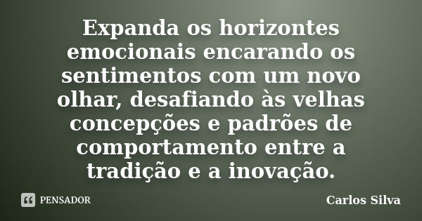 Expanda os horizontes emocionais encarando os sentimentos com um novo olhar, desafiando às velhas concepções e padrões de comportamento entre a tradição e a ino... Frase de Carlos Silva.