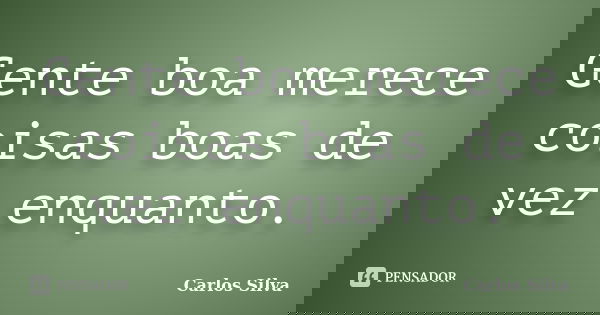 Gente boa merece coisas boas de vez enquanto.... Frase de Carlos Silva.