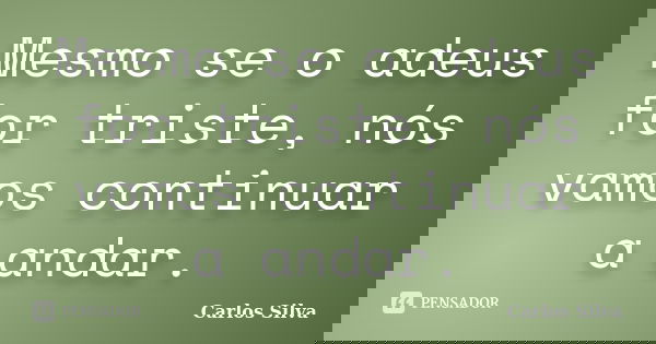 Mesmo se o adeus for triste, nós vamos continuar a andar.... Frase de Carlos Silva.