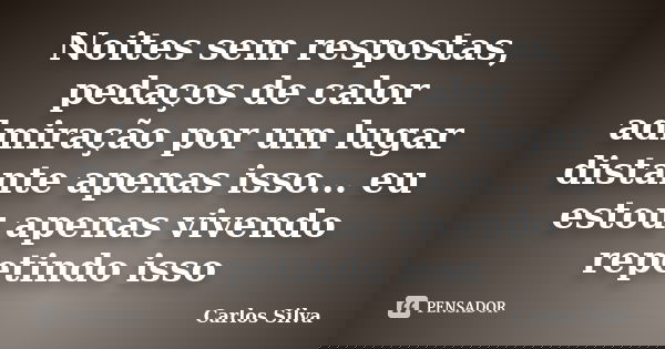 Noites sem respostas, pedaços de calor admiração por um lugar distante apenas isso... eu estou apenas vivendo repetindo isso... Frase de Carlos Silva.