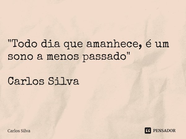 ⁠"Todo dia que amanhece, é um sono a menos passado" Carlos Silva... Frase de Carlos Silva.