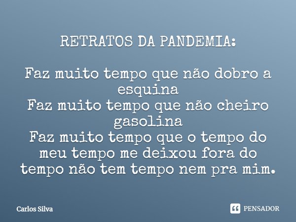 ⁠RETRATOS DA PANDEMIA:
Faz muito tempo que não dobro a esquina
Faz muito tempo que não cheiro gasolina
Faz muito tempo que o tempo do meu tempo me deixou fora d... Frase de Carlos Silva.