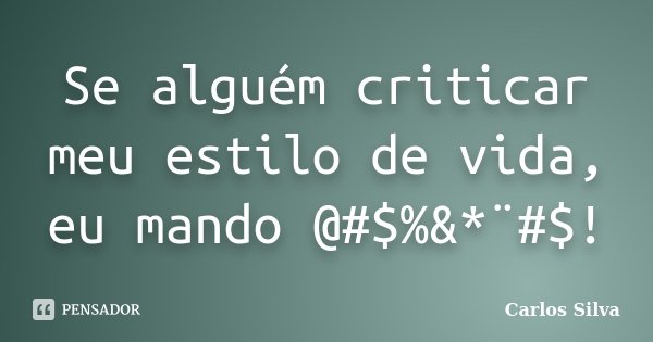 Se alguém criticar meu estilo de vida, eu mando @#$%&*¨#$!... Frase de Carlos Silva.