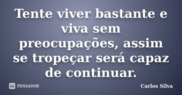 Tente viver bastante e viva sem preocupações, assim se tropeçar será capaz de continuar.... Frase de Carlos Silva.