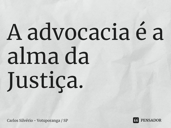 ⁠A advocacia é a alma da Justiça.... Frase de Carlos Silvério - Votuporanga  SP.