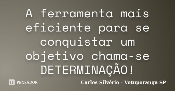 A ferramenta mais eficiente para se conquistar um objetivo chama-se DETERMINAÇÃO!... Frase de Carlos Silvério - Votuporanga  SP.