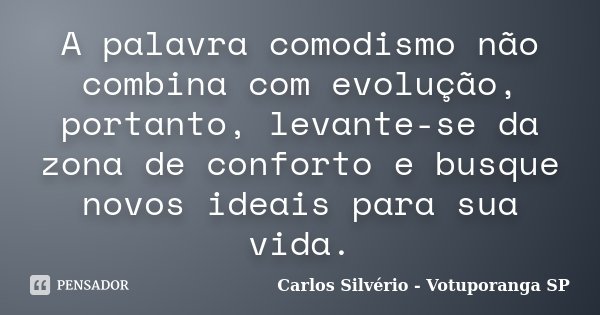 A palavra comodismo não combina com evolução, portanto, levante-se da zona de conforto e busque novos ideais para sua vida.... Frase de Carlos Silvério - Votuporanga  SP.