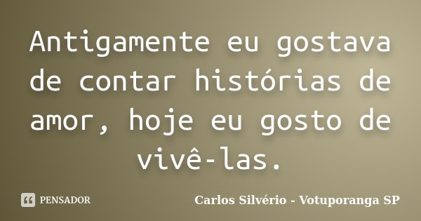 Antigamente eu gostava de contar histórias de amor, hoje eu gosto de vivê-las.... Frase de Carlos Silvério - Votuporanga  SP.
