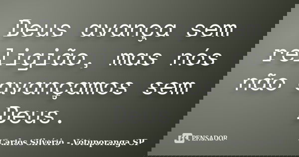 Deus avança sem religião, mas nós não avançamos sem Deus.... Frase de Carlos Silvério - Votuporanga  SP.