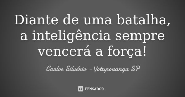 Diante de uma batalha, a inteligência sempre vencerá a força!... Frase de Carlos Silvério - Votuporanga  SP.