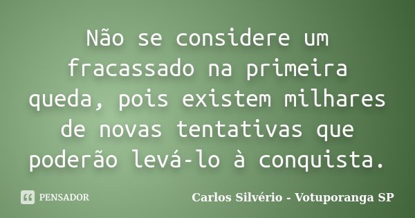 Não se considere um fracassado na primeira queda, pois existem milhares de novas tentativas que poderão levá-lo à conquista.... Frase de Carlos Silvério - Votuporanga  SP.