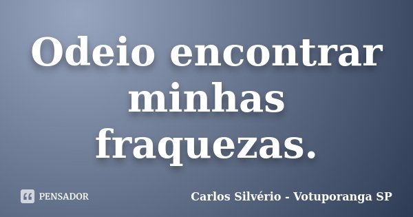 Odeio encontrar minhas fraquezas.... Frase de Carlos Silvério - Votuporanga  SP.