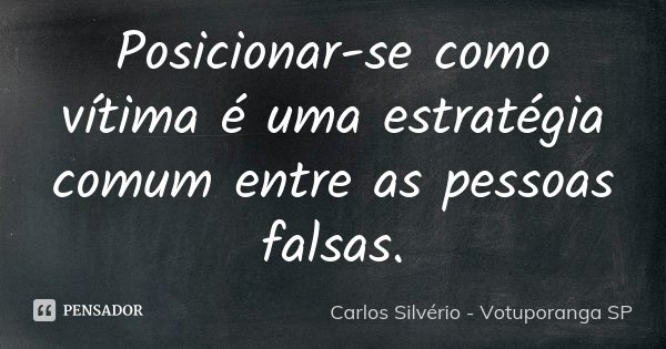Posicionar-se como vítima é uma estratégia comum entre as pessoas falsas.... Frase de Carlos Silvério - Votuporanga  SP.