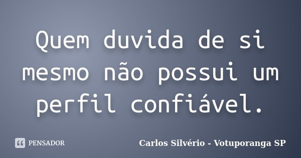 Quem duvida de si mesmo não possui um perfil confiável.... Frase de Carlos Silvério - Votuporanga  SP.