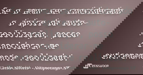 Se o amor ser considerado o ápice da auto-realização, posso considerar-me extremamente realizado!... Frase de Carlos Silvério - Votuporanga  SP.
