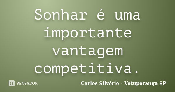 Sonhar é uma importante vantagem competitiva.... Frase de Carlos Silvério - Votuporanga  SP.