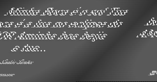 Minha Boca é o sol Tua boca é a lua no eclipse do AMOR Aminha boa beija a tua...... Frase de Carlos Simões.