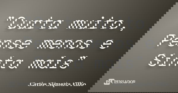 "Curta muito, Pense menos e Sinta mais"... Frase de Carlos Siqueira Filho.