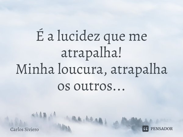 ⁠É a lucidez que me atrapalha!
Minha loucura, atrapalha os outros...... Frase de Carlos Siviero.