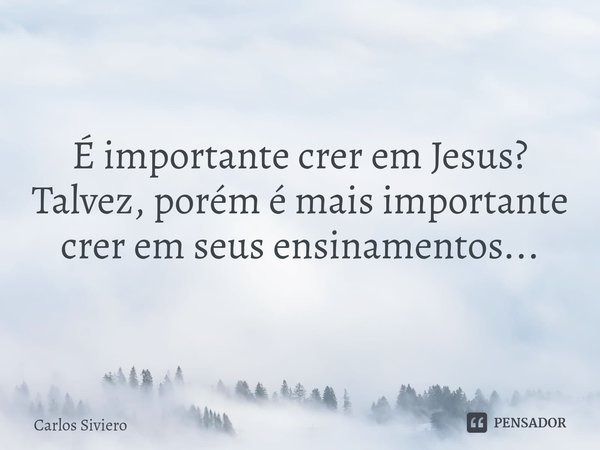 ⁠É importante crer em Jesus?
Talvez, porém é mais importante crer em seus ensinamentos...... Frase de Carlos Siviero.