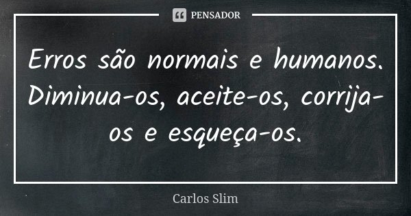 Erros são normais e humanos. Diminua-os, aceite-os, corrija-os e esqueça-os.... Frase de Carlos Slim.