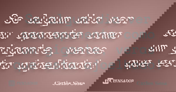 Se algum dia ver seu oponente como um gigante, veras que esta ajoelhado!... Frase de Carlos Sosa.