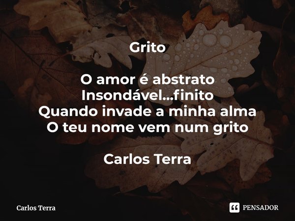 ⁠Grito O amor é abstrato
Insondável...finito
Quando invade a minha alma
O teu nome vem num grito Carlos Terra... Frase de Carlos Terra.