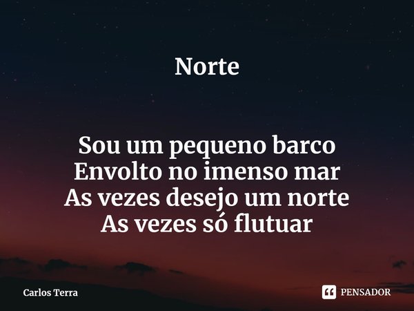 ⁠⁠⁠Norte Sou um pequeno barco
Envolto no imenso mar
As vezes desejo um norte
As vezes só flutuar... Frase de Carlos Terra.