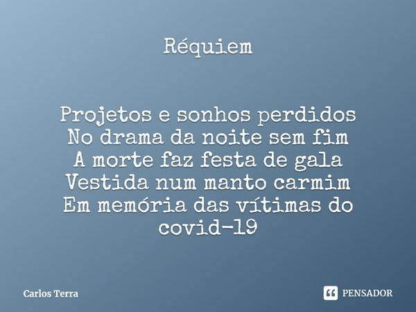 ⁠⁠Réquiem Projetos e sonhos perdidos
No drama da noite sem fim
A morte faz festa de gala
Vestida num manto carmim
Em memória das vítimas do covid-19... Frase de Carlos Terra.