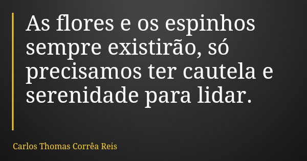 As flores e os espinhos sempre existirão, só precisamos ter cautela e serenidade para lidar.... Frase de Carlos Thomas Corrêa Reis.