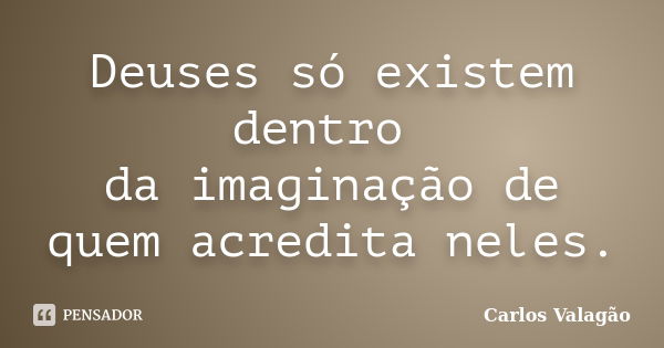 Deuses só existem dentro da imaginação de quem acredita neles.... Frase de Carlos Valagão.