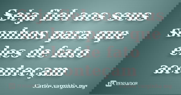 Seja fiel aos seus sonhos para que eles de fato aconteçam... Frase de Carlos varginha mg.