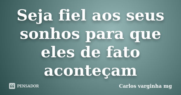 Seja fiel aos seus sonhos para que eles de fato aconteçam... Frase de Carlos varginha mg.