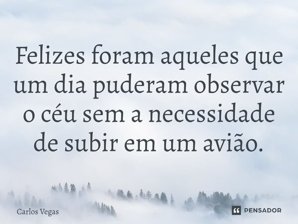 ⁠Felizes foram aqueles que um dia puderam observar o céu sem a necessidade de subir em um avião.... Frase de Carlos Vegas.