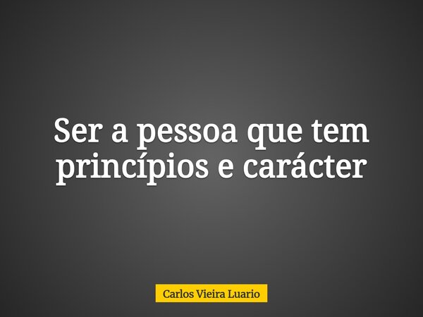 Ser a pessoa que tem princípios e carácter⁠... Frase de Carlos Vieira Luario.