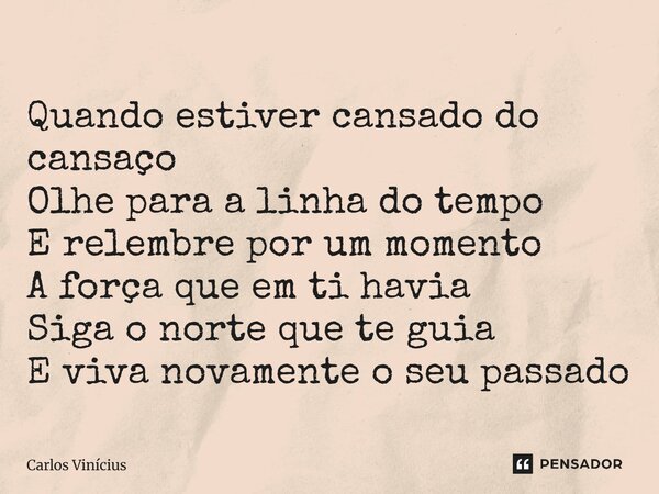 ⁠Quando estiver cansado do cansaço Olhe para a linha do tempo E relembre por um momento A força que em ti havia Siga o norte que te guia E viva novamente o seu ... Frase de Carlos Vinícius.