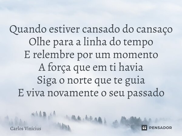 ⁠Quando estiver cansado do cansaço Olhe para a linha do tempo E relembre por um momento A força que em ti havia Siga o norte que te guia E viva novamente o seu ... Frase de Carlos Vinícius.