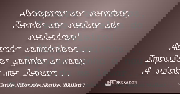 Assopra os ventos, Tenho as velas do veleiro! Abrir caminhos... Impulso ganha a nau, A vida me levar...... Frase de Carlos Vitor dos Santos Mailart.'..