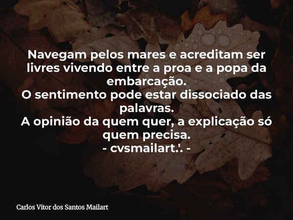 Navegam pelos mares e acreditam ser livres vivendo entre a proa e a popa da embarcação. O sentimento pode estar dissociado das palavras. A opinião da quem quer,... Frase de Carlos Vitor dos Santos Mailart.