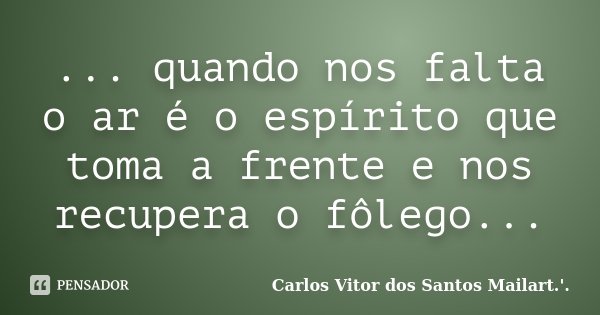 ... quando nos falta o ar é o espírito que toma a frente e nos recupera o fôlego...... Frase de Carlos Vitor dos Santos Mailart.