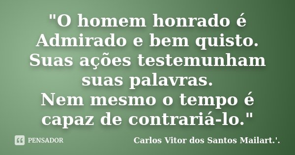 "O homem honrado é Admirado e bem quisto. Suas ações testemunham suas palavras. Nem mesmo o tempo é capaz de contrariá-lo."... Frase de Carlos Vitor dos Santos Mailart.'..